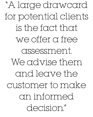  A large drawcard for potential clients is the fact that we offer a free assessment  We advise them and leave the cus   