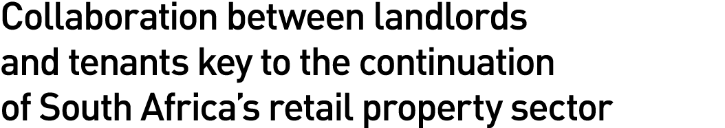 Collaboration between landlords and tenants key to the continuation of South Africa s retail property sector