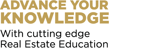 ADVANCE YOUR KNOWLEDGE With cutting edge Real Estate Education