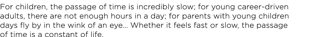 For children, the passage of time is incredibly slow; for young career-driven adults, there are not enough hours in a   