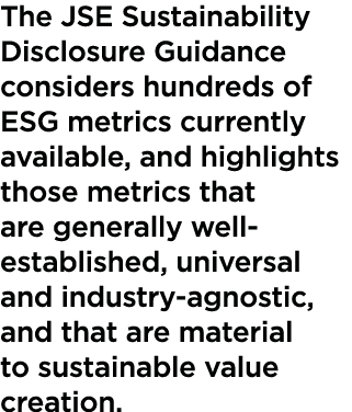 The JSE Sustainability Disclosure Guidance considers hundreds of ESG metrics currently available, and highlights thos   