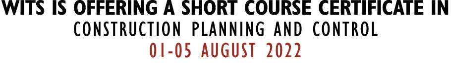 WITS IS OFFERING A SHORT COURSE CERTIFICATE IN CONSTRUCTION PLANNING AND CONTROL 01-05 AUGUST 2022