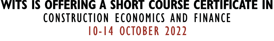 WITS IS OFFERING A SHORT COURSE CERTIFICATE IN CONSTRUCTION ECONOMICS AND FINANCE 10-14 OCTOBER 2022