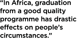  In Africa, graduation from a good quality programme has drastic effects on people s circumstances  