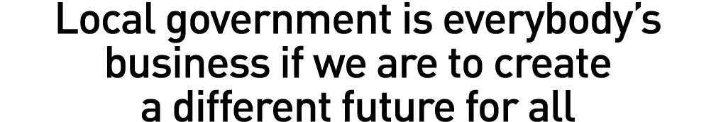 Local government is everybody s business if we are to create a different future for all