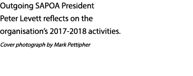 Outgoing SAPOA President Peter Levett reflects on the organisation s 2017-2018 activities  Cover photograph by Mark P   