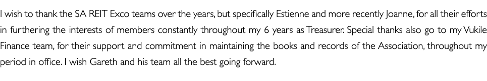 I wish to thank the SA REIT Exco teams over the years, but specifically Estienne and more recently Joanne, for all th   