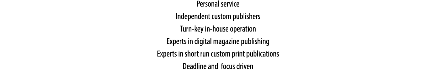 Personal service Independent custom publishers Turn-key in-house operation Experts in digital magazine publishing Exp...