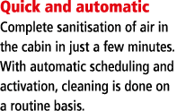 Quick and automatic Complete sanitisation of air in the cabin in just a few minutes  With automatic scheduling and ac   