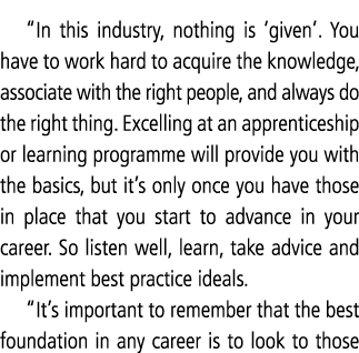  In this industry, nothing is  given   You have to work hard to acquire the knowledge, associate with the right peopl   
