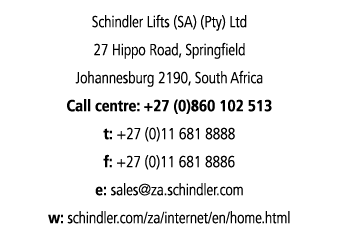 Schindler Lifts (SA) (Pty) Ltd 27 Hippo Road, Springfield Johannesburg 2190, South Africa Call centre: +27 (0)860 102   