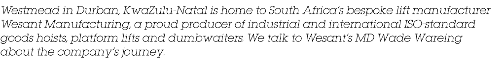 Westmead in Durban, KwaZulu-Natal is home to South Africa’s bespoke lift manufacturer Wesant Manufacturing, a proud p...