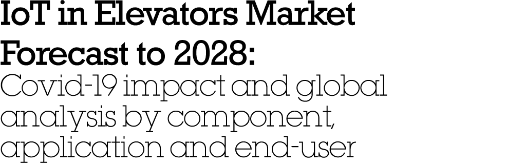 IoT in Elevators Market Forecast to 2028: Covid-19 impact and global analysis by component, application and end-user