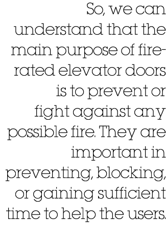 So, we can understand that the main purpose of fire-rated elevator doors is to prevent or fight against any possible ...