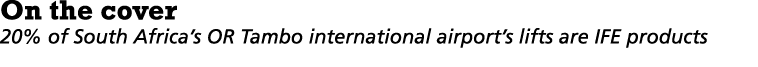 On the cover 20% of South Africa s OR Tambo international airport s lifts are IFE products