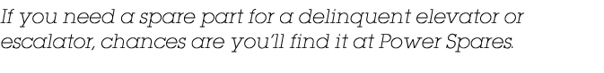 If you need a spare part for a delinquent elevator or escalator, chances are you ll find it at Power Spares 