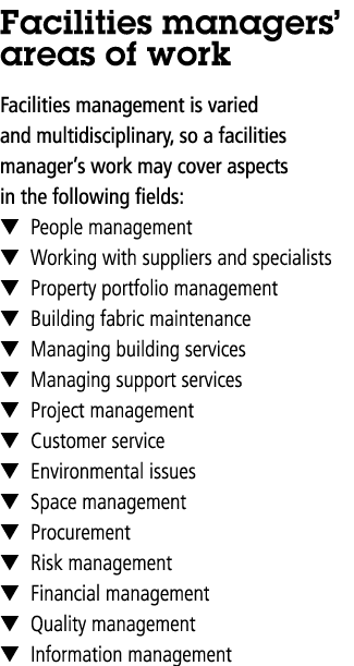 Facilities managers  areas of work Facilities management is varied and multidisciplinary, so a facilities manager s w   