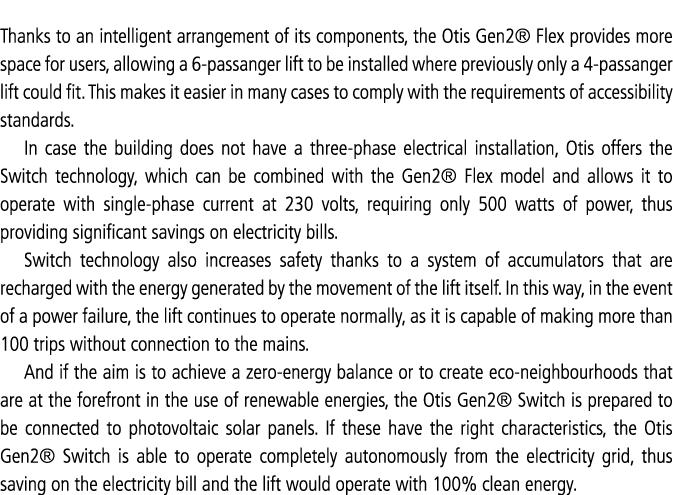 Thanks to an intelligent arrangement of its components, the Otis Gen2  Flex provides more space for users, allowing a   