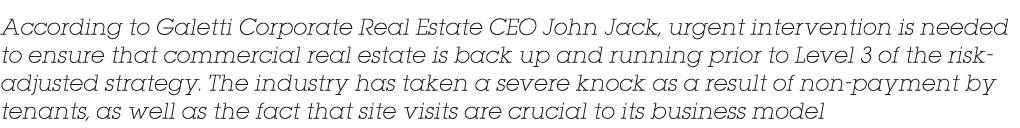 According to Galetti Corporate Real Estate CEO John Jack, urgent intervention is needed to ensure that commercial rea   