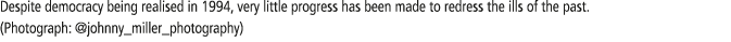 Despite democracy being realised in 1994, very little progress has been made to redress the ills of the past  (Photog   