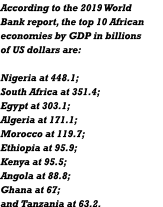 According to the 2019 World Bank report, the top 10 African economies by GDP in billions of US dollars are: Nigeria a   