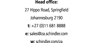 Head office: 27 Hippo Road, Springfield Johannesburg 2190 t: +27 (0)11 681 8888 e: sales za schindler com w: schindle   