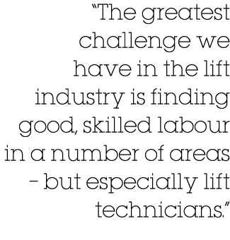  The greatest challenge we have in the lift industry is finding good, skilled labour in a number of areas   but espec   