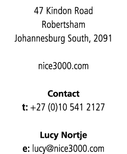 47 Kindon Road Robertsham Johannesburg South, 2091 nice3000 com Contact t: +27 (0)10 541 2127 Lucy Nortje e: lucy nic   