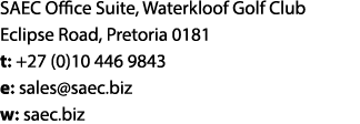 SAEC Office Suite, Waterkloof Golf Club Eclipse Road, Pretoria 0181 t: +27 (0)10 446 9843 e: sales saec biz w: saec biz