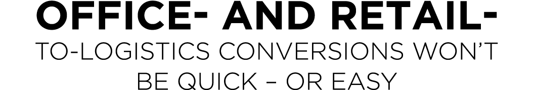 Office- and Retail- to-Logistics Conversions Won t Be Quick   or Easy