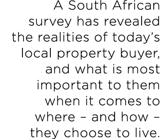 A South African survey has revealed the realities of today s local property buyer, and what is most important to them   