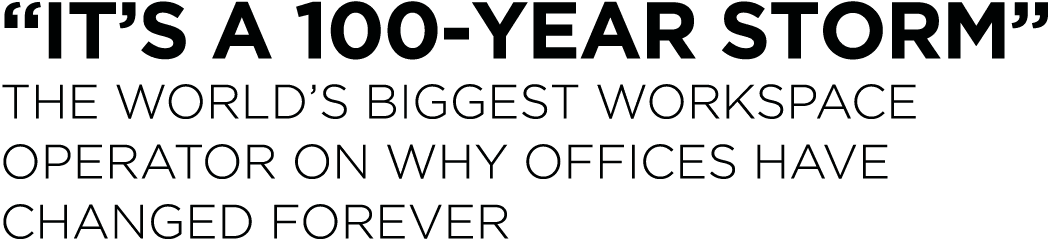  It s A 100-Year Storm  The world s biggest workspace operator on why offices have changed forever