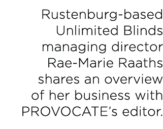Rustenburg-based Unlimited Blinds managing director Rae-Marie Raaths shares an overview of her business with PROVOCAT   