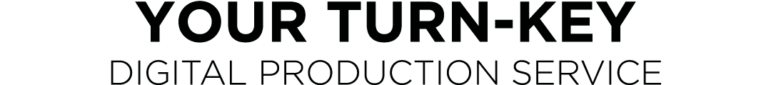 your turn-key Digital production service