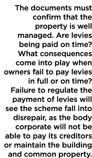 The documents must confirm that the property is well managed  Are levies being paid on time  What consequences come i   