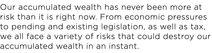 Our accumulated wealth has never been more at risk than it is right now  From economic pressures to pending and exist   