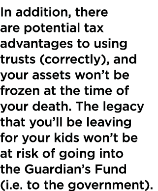 In addition, there are potential tax advantages to using trusts (correctly), and your assets won t be frozen at the t   
