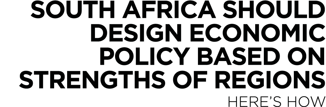 South Africa should design economic policy based on strengths of regions here s how