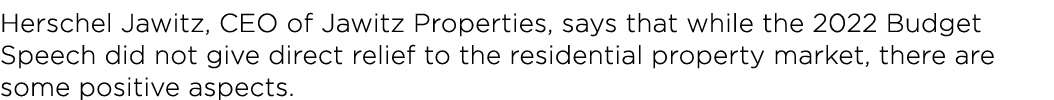 Herschel Jawitz, CEO of Jawitz Properties, says that while the 2022 Budget Speech did not give direct relief to the r   