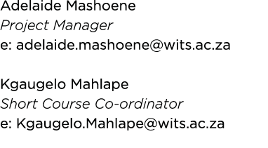 Adelaide Mashoene Project Manager e: adelaide mashoene wits ac za Kgaugelo Mahlape Short Course Co-ordinator e: Kgaug   