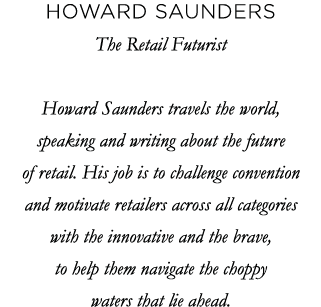 Howard Saunders The Retail Futurist Howard Saunders travels the world, speaking and writing about the future of retai   