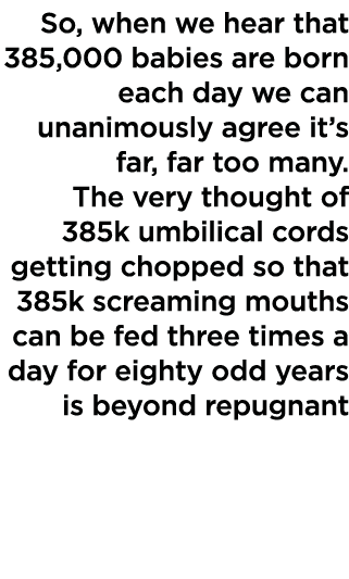 So, when we hear that 385,000 babies are born each day we can unanimously agree it s far, far too many  The very thou   