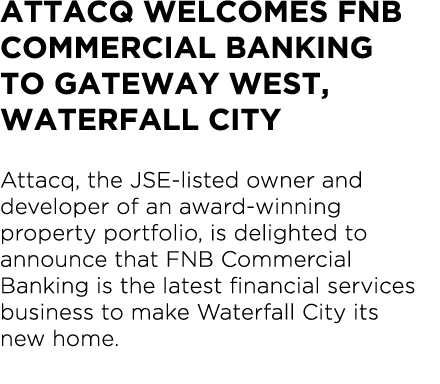 Attacq welcomes FNB Commercial Banking to Gateway West, Waterfall City Attacq, the JSE-listed owner and developer of    