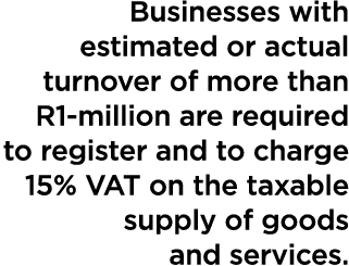 Businesses with estimated or actual turnover of more than R1-million are required to register and to charge 15% VAT o   