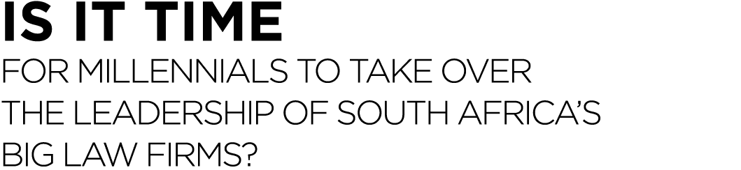 Is it Time for Millennials to Take Over the Leadership of South Africa s Big Law Firms 