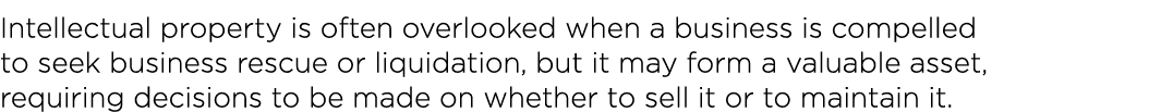 Intellectual property is often overlooked when a business is compelled to seek business rescue or liquidation, but it   