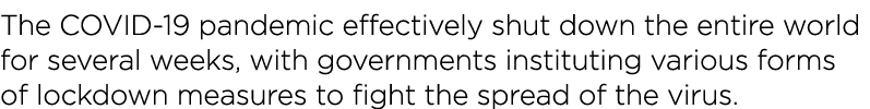 The COVID-19 pandemic effectively shut down the entire world for several weeks, with governments instituting various    