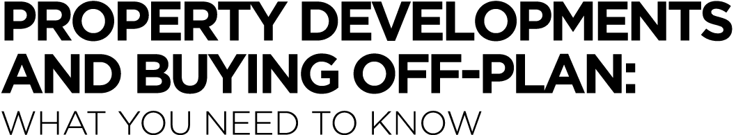 Property developments and buying off-plan: What you need to know