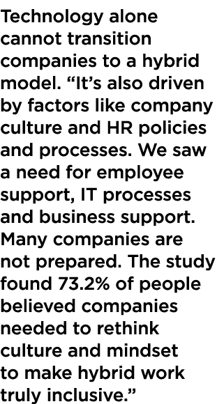 Technology alone cannot transition companies to a hybrid model. “It’s also driven by factors like company culture and...