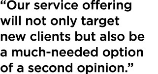 “Our service offering will not only target new clients but also be a much-needed option of a second opinion.” 